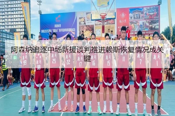 阿森纳追逐中场新援谈判推进赖斯恢复情况成关键