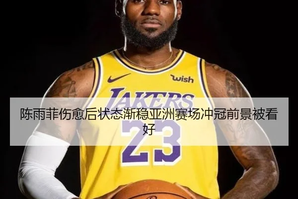 陈雨菲伤愈后状态渐稳亚洲赛场冲冠前景被看好